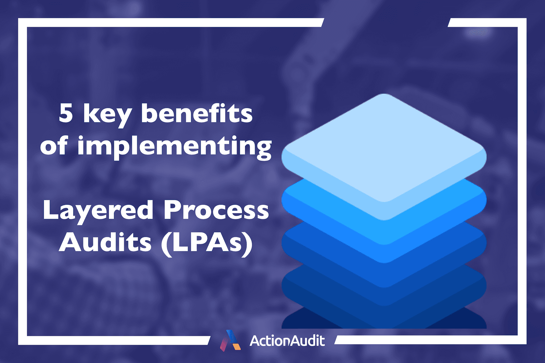 Five key benefits of implementing Layered Process Audits (LPAs)