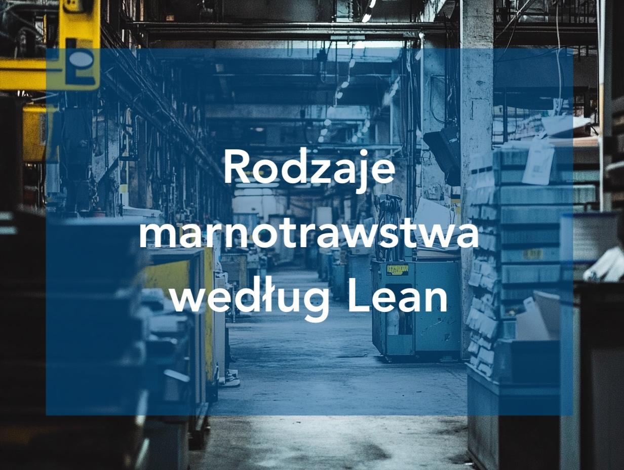 Rodzaje marnotrawstwa wg. Lean Manufacturing i jak je zredukować?