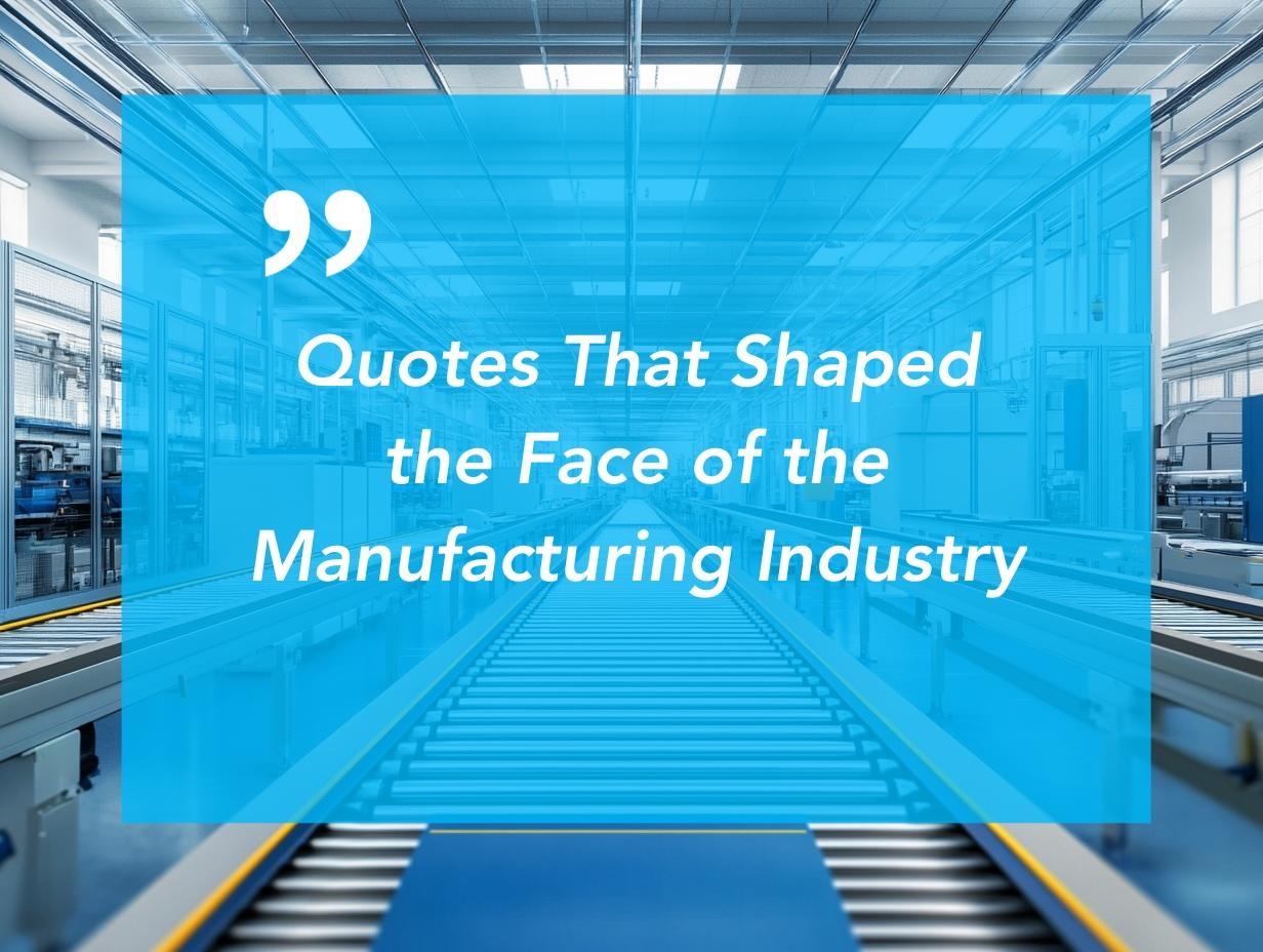 Quotes That Shaped the Face of the Manufacturing Industry - Part One